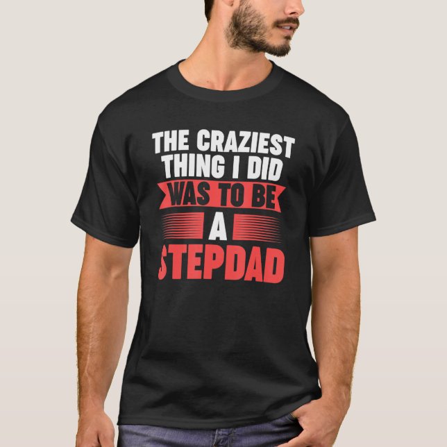 Mens Then craziest thing I did to be a Stepdad Ste T-Shirt (Front)