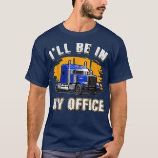 Mens Truck Driver Funny I'll Be In My Office Truck T-Shirt