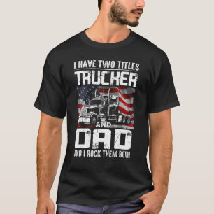 Mens Trucker Dad I Have Two Titles Trucker And Dad T-Shirt