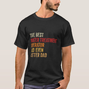 Mens Water Treatment Operator And Even Better Dad T-Shirt