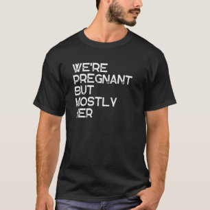 Mens We're Pregnant But Mostly Her Father To Be E T-Shirt