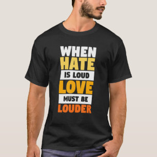 Mens When Hate Is Loud Love Must Be Louder T-Shirt