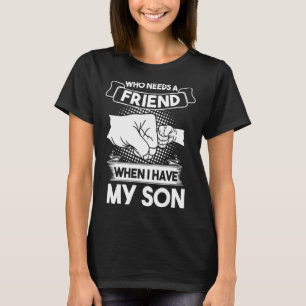 Mens Who Needs A Friend When I Have My Son Daddy T-Shirt