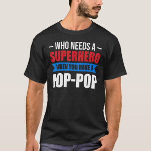 Mens Who Needs A Superhero When You Have A Pop Pop T-Shirt