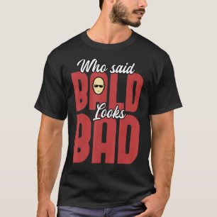 Mens Who Said Bald Looks Bad Quote No Hair Guy Quo T-Shirt