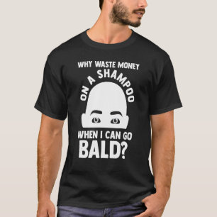 Mens Why a shampoo when I can go Bald Bald T-Shirt