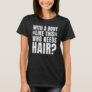 Mens with A Body Like This Who Needs Hair Balding T-Shirt