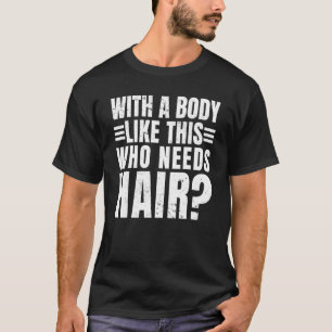Mens with A Body Like This Who Needs Hair  Balding T-Shirt