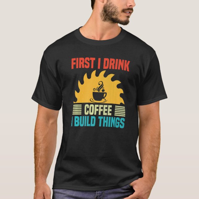 Mens  Woodworking I Drink Coffee I Build Things Wo T-Shirt (Front)