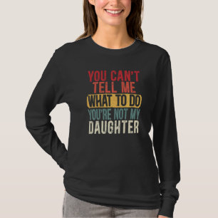 Mens You Can T Tell Me What To Do You Re Not My Da T-Shirt