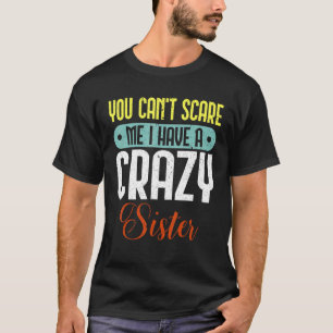 Mens You Can't Scare Me I Have A Crazy Sister For  T-Shirt