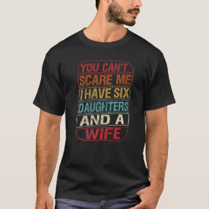 Mens You Can't Scare Me I Have Six Daughters And W T-Shirt
