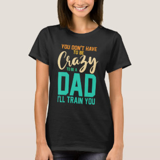 Mens you don't have to be crazy to be a dad I'll t T-Shirt