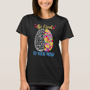 Mental Health Matter Be Kind To Your Mind Brain Fl T-Shirt