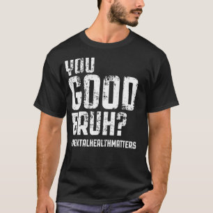 Mental Health Matters Mental Awareness You Good Br T-Shirt