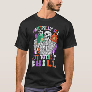Mentally Ill But Totally Chill Skeleton Death Dais T-Shirt