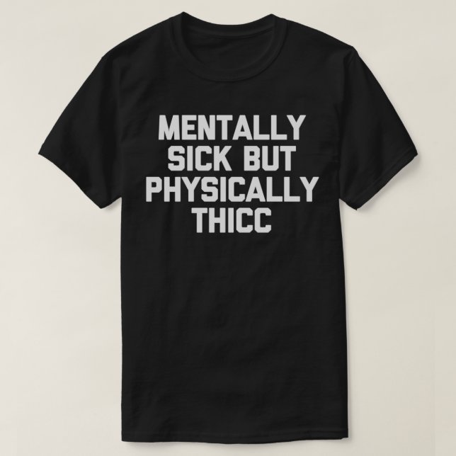Mentally Sick But Physically Thicc  funny saying c T-Shirt (Design Front)