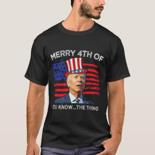 Merry 4th Of You Know The Thing Joe Biden Fourth 4 T-Shirt
