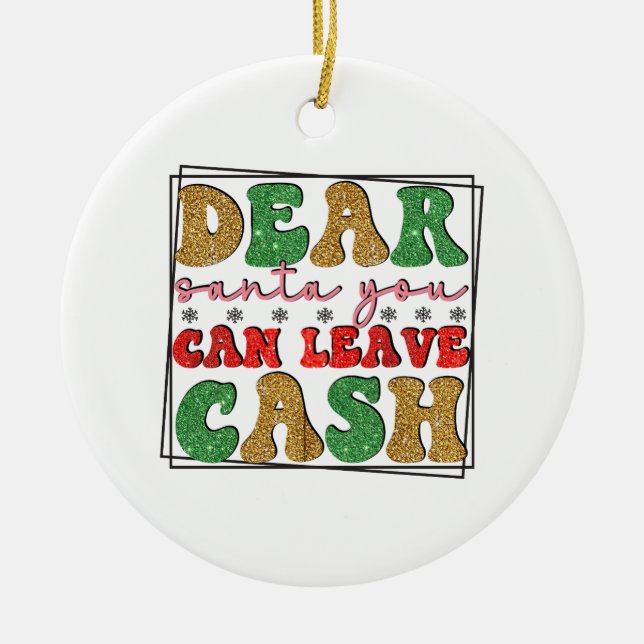 Merry Xmas Dear Santa You Can Leave Cash Ceramic Ornament (Front)