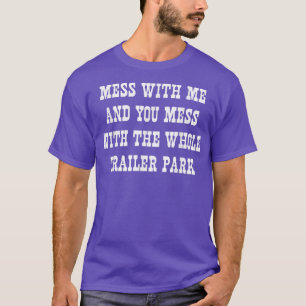 Mess with me mess with the whole trailer park T-Shirt