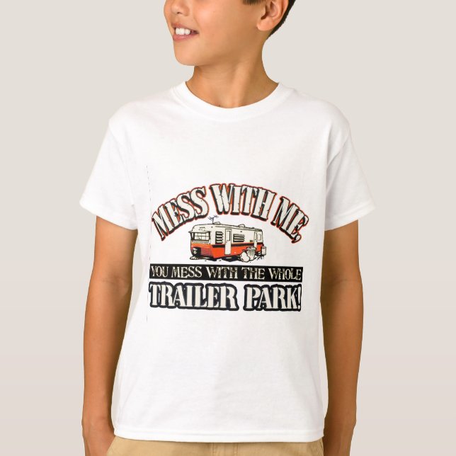 Mess with me you mess with the whole trailer park T-Shirt (Front)
