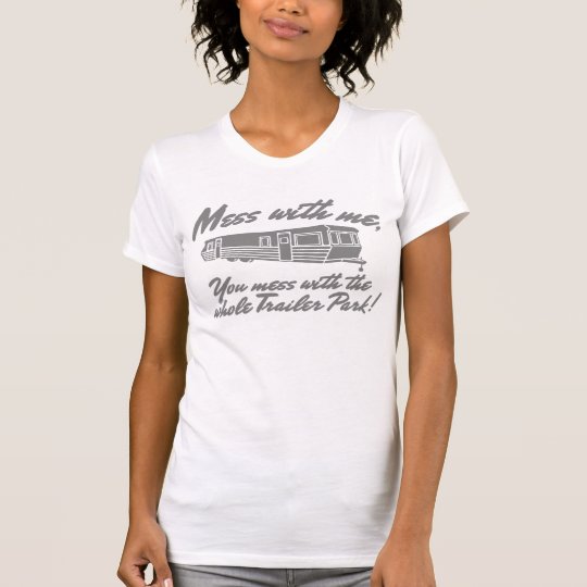 Mess With Me You Mess With The Whole Trailer Park T-Shirt