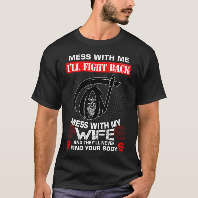 Mess With My Wife And They'll Never Find Your Body T-Shirt (Front)
