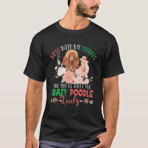 Mess With Poodles And You'll Meet Crazy Funny Pood T-Shirt