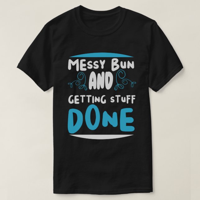 Messy Bun and Getting Stuff Done  T-Shirt (Design Front)