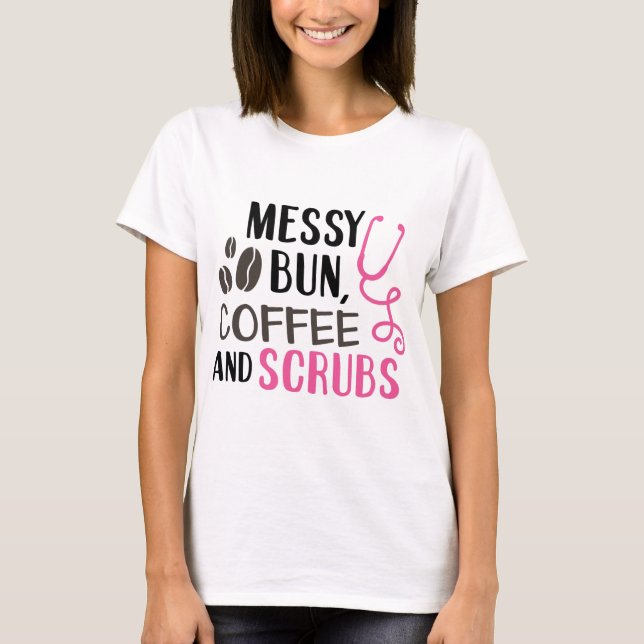 Messy Bun, Coffee, and Scrubs T-Shirt (Front)