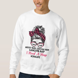 Messy Bun Coffee Run Gangsta Rap I Need A Nap CNA  Sweatshirt
