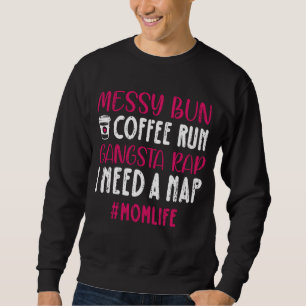 Messy Bun Coffee Run Gangsta Rap I Need A Nap Mom  Sweatshirt
