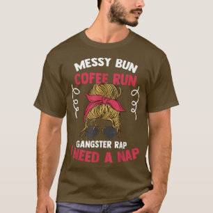 Messy Bun Coffee Run Gangster Rap I Need A Nap Gan T-Shirt