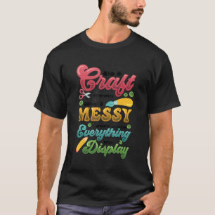 Messy Craft Room Everything On Display Crafter T-Shirt