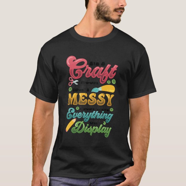 Messy Craft Room Everything On Display Crafter T-Shirt (Front)