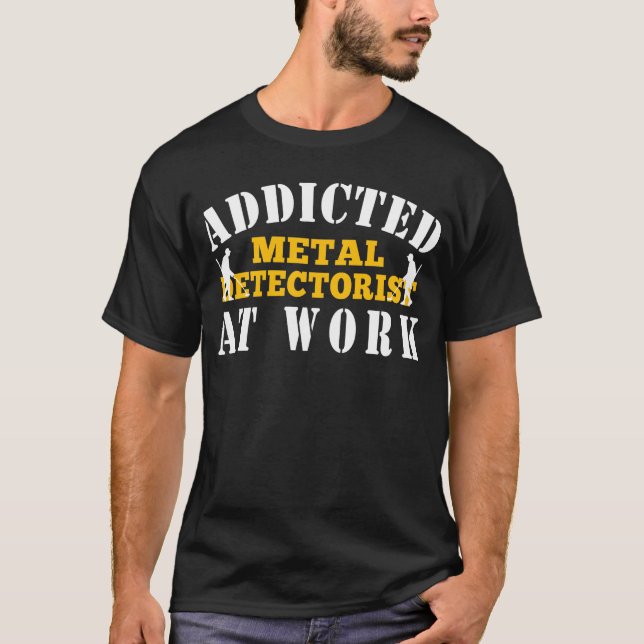 Metal Detecting Addicted Metal Detectorist At Work T-Shirt (Front)