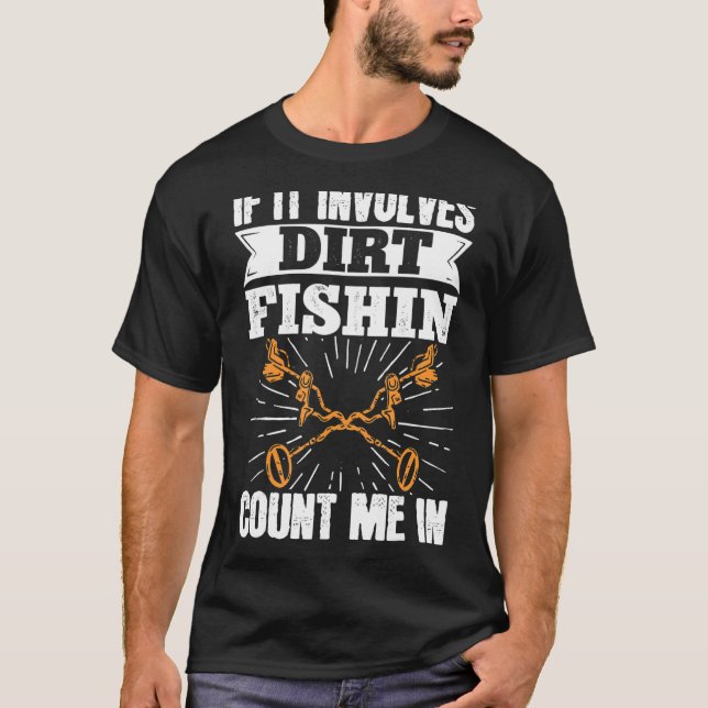 Metal Detecting If It Involves Dirt Fishin Count I T-Shirt (Front)