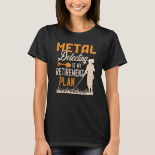 Metal Detecting Is My Retirement Plan T-Shirt