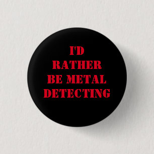 METAL DETECTING PIN BADGE BUTTON I'D RATHER BE