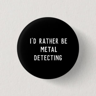 METAL DETECTING PIN BADGE I'D RATHER BE