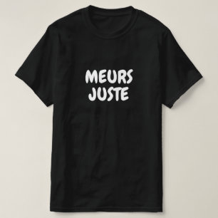 meurs juste, just die in French T-Shirt