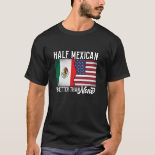 Mexican American Patriotic Half Mexican Is Better T-Shirt