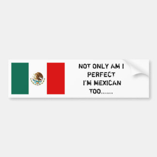Mexican flag, NOT ONLY AM I PERFECT I'M MEXICAN... Bumper Sticker