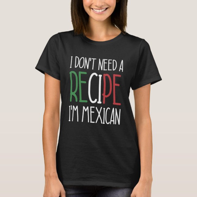 Mexico Chef  I Don t Need A Recipe I m Mexican Coo T-Shirt (Front)