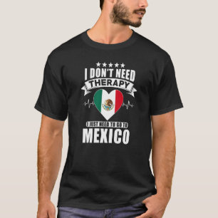 Mexico  I Don´t Need Therapy I Just Need To Go To  T-Shirt