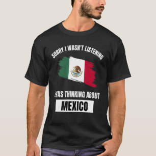Mexico Sorry I Wasn't Listening Thinking About Mex T-Shirt