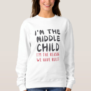 Middle Child – I'm the Reason We Have Rules Funny Sweatshirt