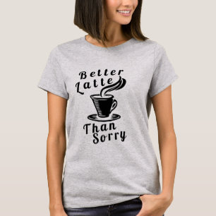 Mieux Latte que Désolé T-Shirt