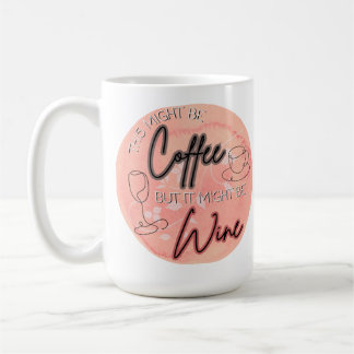 Might be Coffee, Might be Wine  15 oz Coffee Mug