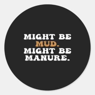 Might Be Mud Might Be Manure Funny Quote Farming A Classic Round Sticker
